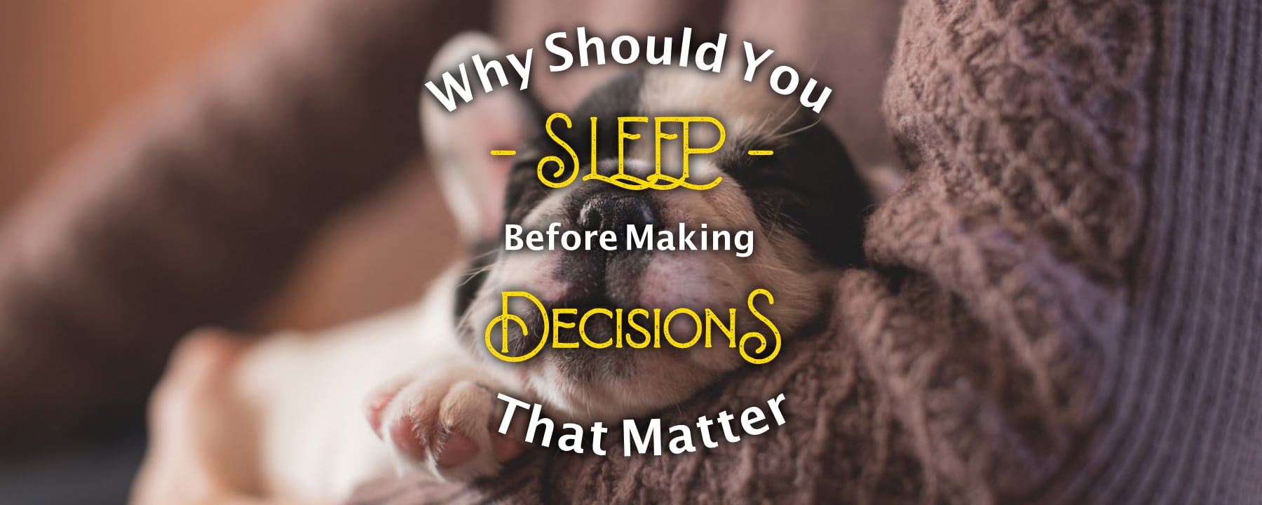 Why Should You Sleep Before Making Decisions That Matter?